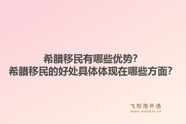 希腊移民有哪些优势？希腊移民的好处具体体现在哪些方面？1.jpg
