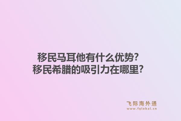 移民马耳他有什么优势？移民希腊的吸引力在哪里？1.jpg