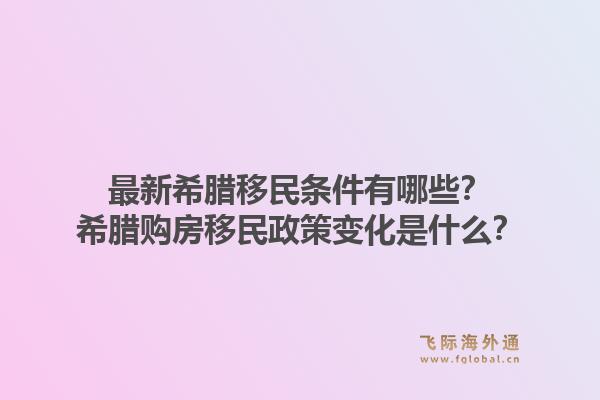 最新希腊移民条件有哪些？希腊购房移民政策变化是什么？1.jpg