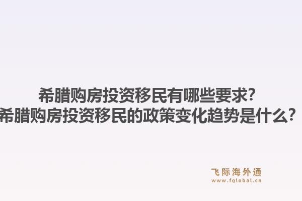 希腊购房投资移民有哪些要求？希腊购房投资移民的政策变化趋势是什么？1.jpg