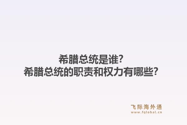 希腊总统是谁?希腊总统的职责和权力有哪些?1.jpg