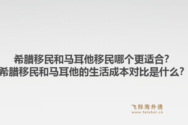 希腊移民和马耳他移民哪个更适合?希腊移民和马耳他的生活成本对比是什么?1.jpg