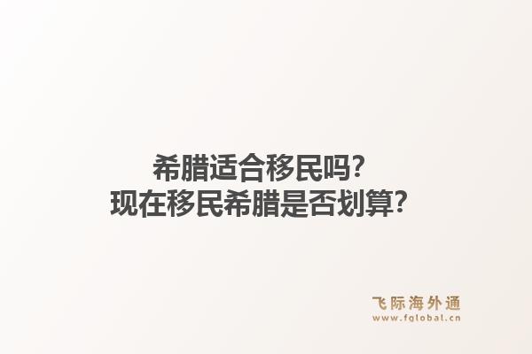 希腊适合移民吗？现在移民希腊是否划算？1.jpg
