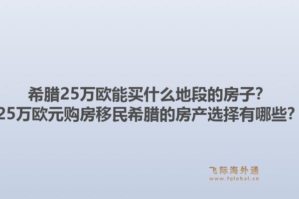 希腊25万欧能买什么地段的房子？25万欧元购房移民希腊的房产选择有哪些？1.jpg