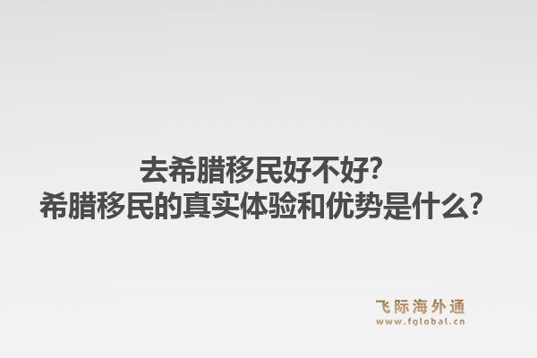 去希腊移民好不好？希腊移民的真实体验和优势是什么？1.jpg