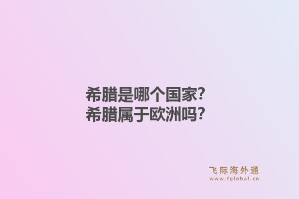 希腊是哪个国家？希腊属于欧洲吗？1.jpg