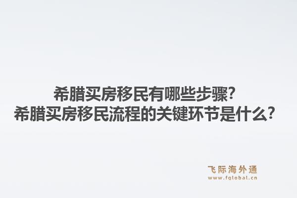 希腊买房移民有哪些步骤？希腊买房移民流程的关键环节是什么？1.jpg