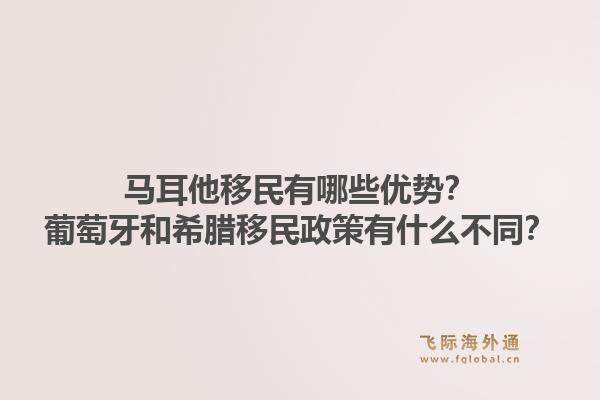 马耳他移民有哪些优势？葡萄牙和希腊移民政策有什么不同？1.jpg