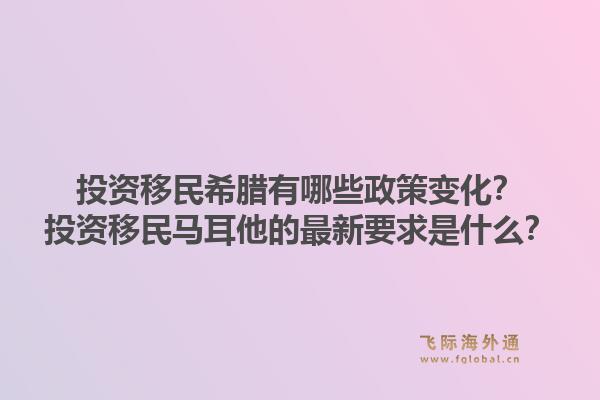 投资移民希腊有哪些政策变化？投资移民马耳他的最新要求是什么？1.jpg