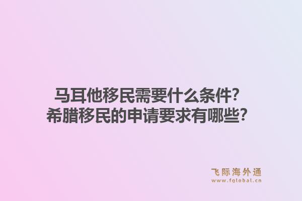 马耳他移民需要什么条件?希腊移民的申请要求有哪些?1.jpg