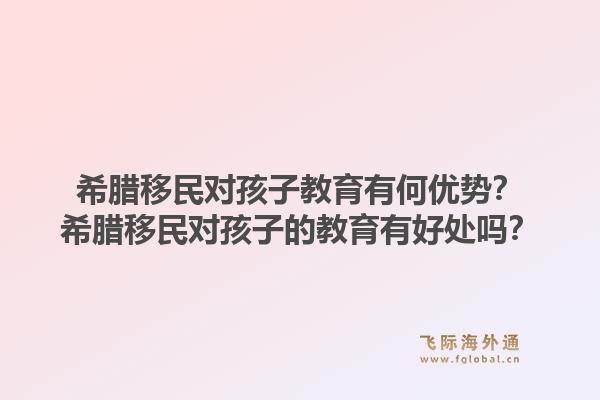 希腊移民对孩子教育有何优势?希腊移民对孩子的教育有好处吗?1.jpg