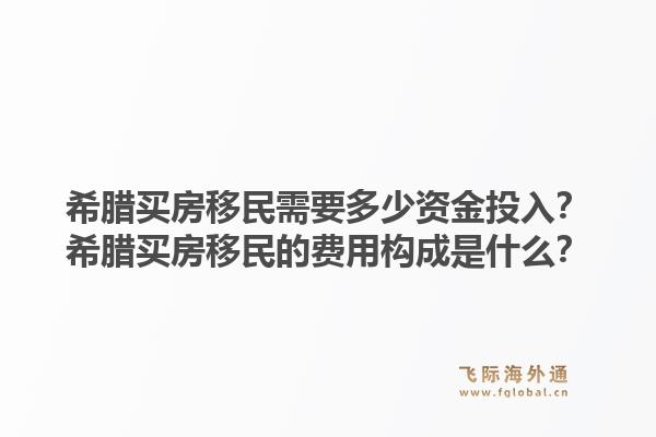 希腊买房移民需要多少资金投入?希腊买房移民的费用构成是什么?1.jpg