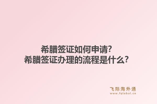 希腊签证如何申请?希腊签证办理的流程是什么?1.jpg