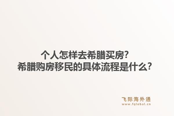 个人怎样去希腊买房?希腊购房移民的具体流程是什么?1.jpg
