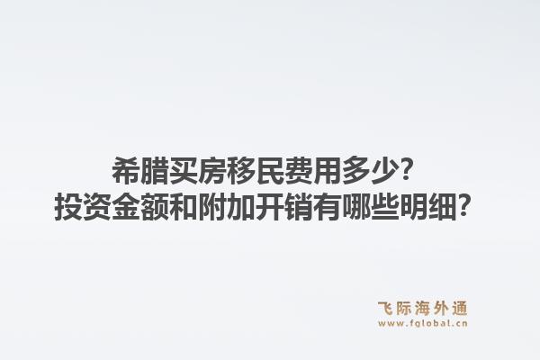 希腊买房移民费用多少?投资金额和附加开销有哪些明细?1.jpg