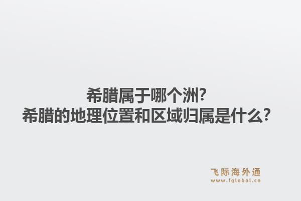 希腊属于哪个洲?希腊的地理位置和区域归属是什么?1.jpg