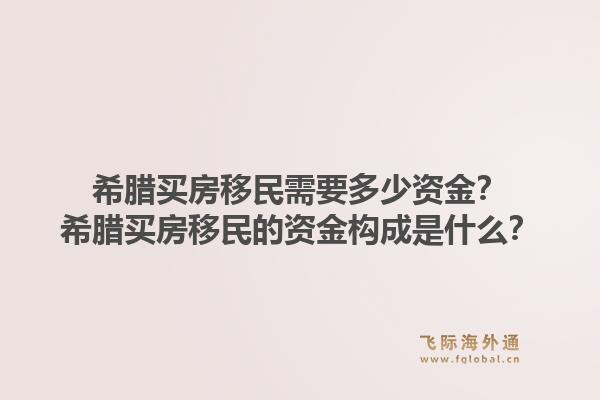 希腊买房移民需要多少资金?希腊买房移民的资金构成是什么?1.jpg