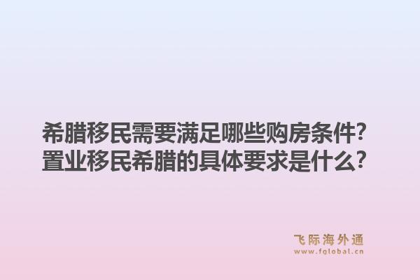 希腊移民需要满足哪些购房条件?置业移民希腊的具体要求是什么?1.jpg
