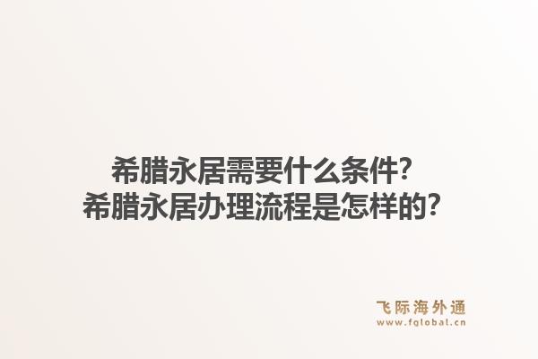希腊永居需要什么条件?希腊永居办理流程是怎样的?1.jpg