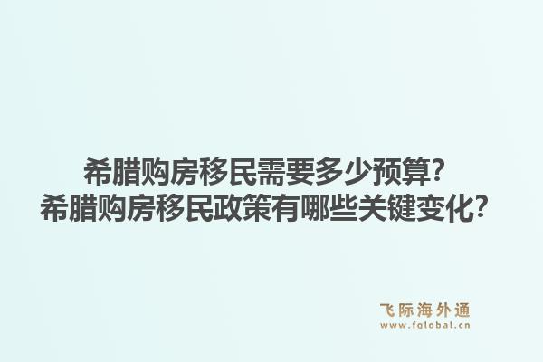 希腊购房移民需要多少预算?希腊购房移民政策有哪些关键变化?1.jpg