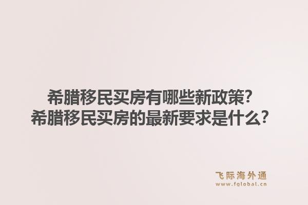 希腊移民买房有哪些新政策?希腊移民买房的最新要求是什么?1.jpg