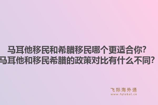 马耳他移民和希腊移民哪个更适合你?马耳他和移民希腊的政策对比有什么不同?1.jpg