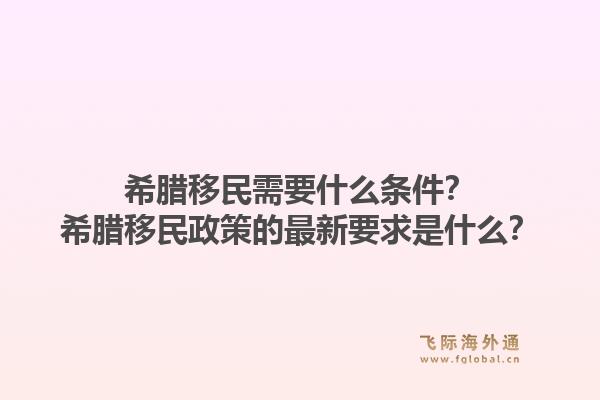希腊移民需要什么条件?希腊移民政策的最新要求是什么?1.jpg