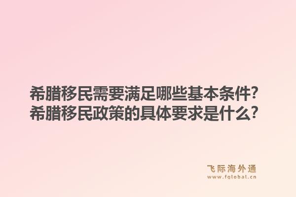 希腊移民需要满足哪些基本条件?希腊移民政策的具体要求是什么?1.jpg