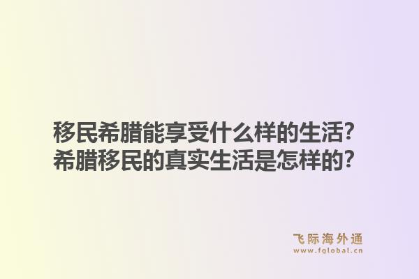 移民希腊能享受什么样的生活?希腊移民的真实生活是怎样的?1.jpg