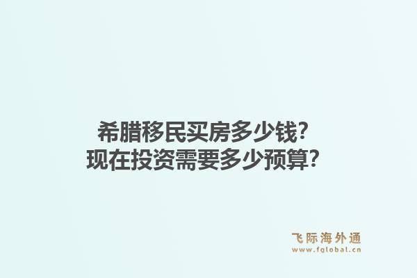 希腊移民买房多少钱?现在投资需要多少预算?1.jpg