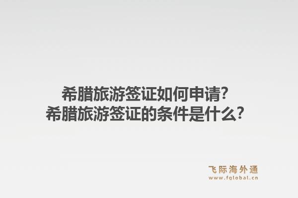 希腊旅游签证如何申请?希腊旅游签证的条件是什么?1.jpg