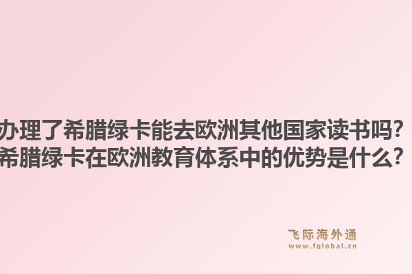 办理了希腊绿卡能去欧洲其他国家读书吗?希腊绿卡在欧洲教育体系中的优势是什么?1.jpg