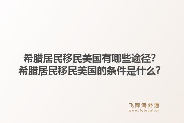 希腊居民移民美国有哪些途径?希腊居民移民美国的条件是什么?1.jpg