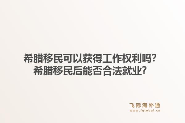 希腊移民可以获得工作权利吗?希腊移民后能否合法就业?1.jpg