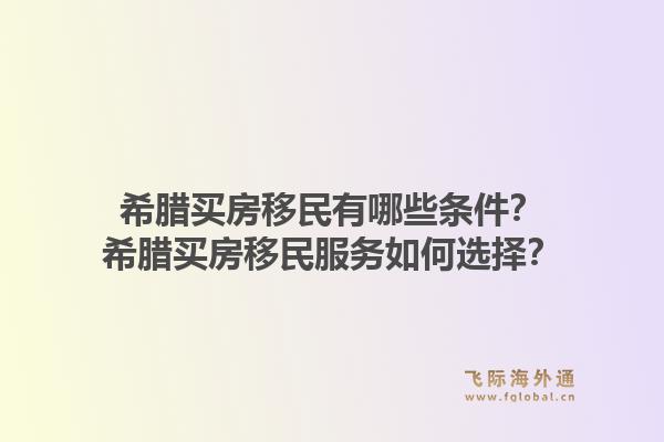 希腊买房移民有哪些条件?希腊买房移民服务如何选择?1.jpg