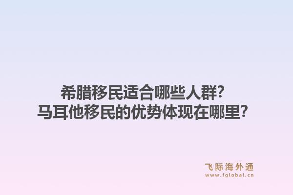 希腊移民适合哪些人群?马耳他移民的优势体现在哪里?1.jpg