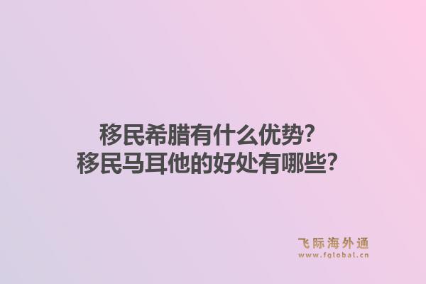 移民希腊有什么优势?移民马耳他的好处有哪些?1.jpg