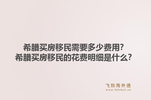 希腊买房移民需要多少费用?希腊买房移民的花费明细是什么?1.jpg