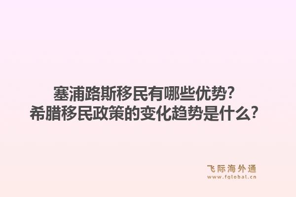塞浦路斯移民有哪些优势?希腊移民政策的变化趋势是什么?1.jpg