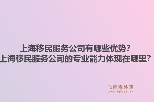 上海移民服务公司有哪些优势?上海移民服务公司的专业能力体现在哪里?1.jpg