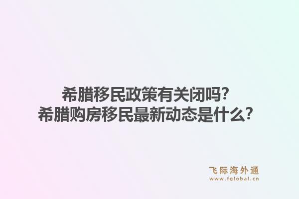 希腊移民政策有关闭吗?希腊购房移民最新动态是什么?1.jpg