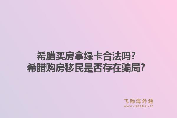 希腊买房拿绿卡合法吗?希腊购房移民是否存在骗局?1.jpg