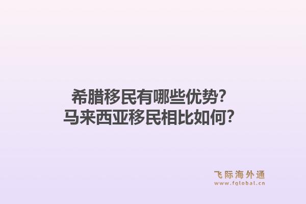 希腊移民有哪些优势?马来西亚移民相比如何?1.jpg