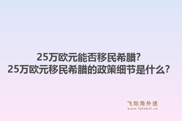 25万欧元能否移民希腊？25万欧元移民希腊的政策细节是什么？1.jpg