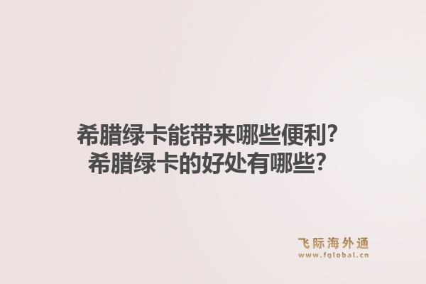 希腊绿卡能带来哪些便利？希腊绿卡的好处有哪些？1.jpg