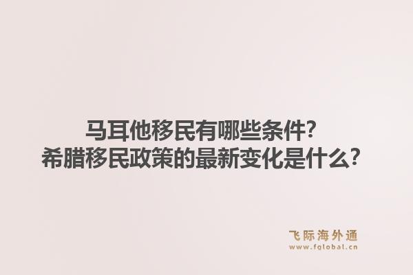 马耳他移民有哪些条件?希腊移民政策的最新变化是什么?1.jpg