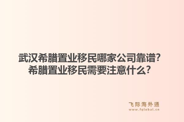 武汉希腊置业移民哪家公司靠谱?希腊置业移民需要注意什么?1.jpg
