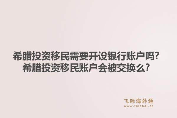 希腊投资移民需要开设银行账户吗？希腊投资移民账户会被交换么？1.jpg
