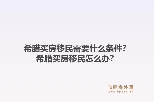 希腊买房移民需要什么条件？希腊买房移民怎么办？1.jpg