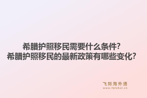 希腊护照移民需要什么条件？希腊护照移民的最新政策有哪些变化？1.jpg